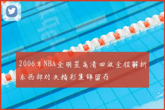 2006年NBA全明星高清回放全程解析东西部对决精彩集锦留存