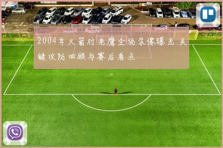 2004年火箭对老鹰全场录像曝光 关键攻防回顾与赛后看点