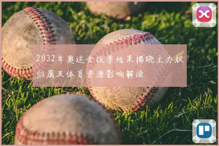 2032年奥运会投票结果揭晓主办权归属及体育资源影响解读
