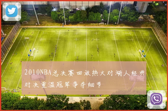 2010NBA总决赛回放热火对湖人经典对决重温冠军争夺细节