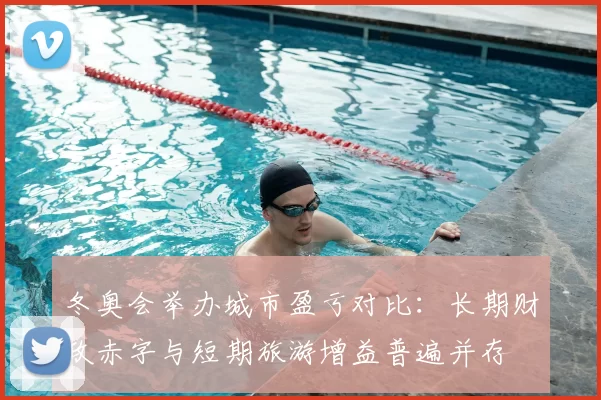 冬奥会举办城市盈亏对比：长期财政赤字与短期旅游增益普遍并存