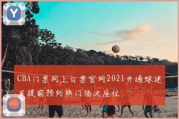 CBA门票网上订票官网2021开通球迷可提前预约热门场次座位