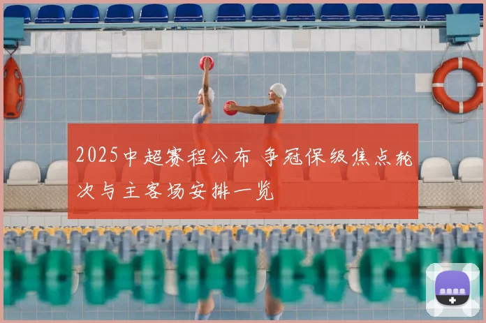 2025中超赛程公布 争冠保级焦点轮次与主客场安排一览