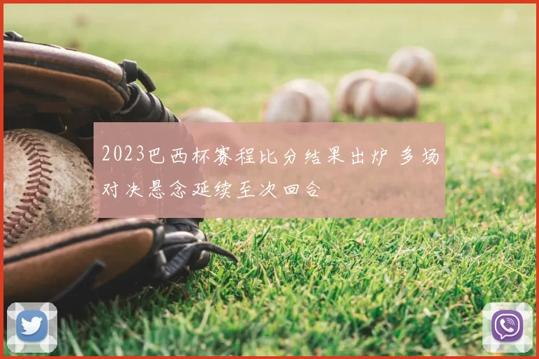 2023巴西杯赛程比分结果出炉 多场对决悬念延续至次回合
