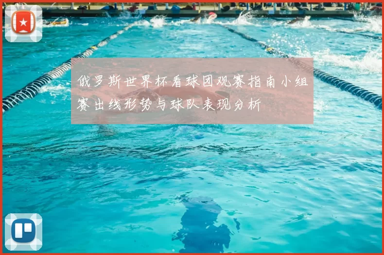 俄罗斯世界杯看球团观赛指南小组赛出线形势与球队表现分析