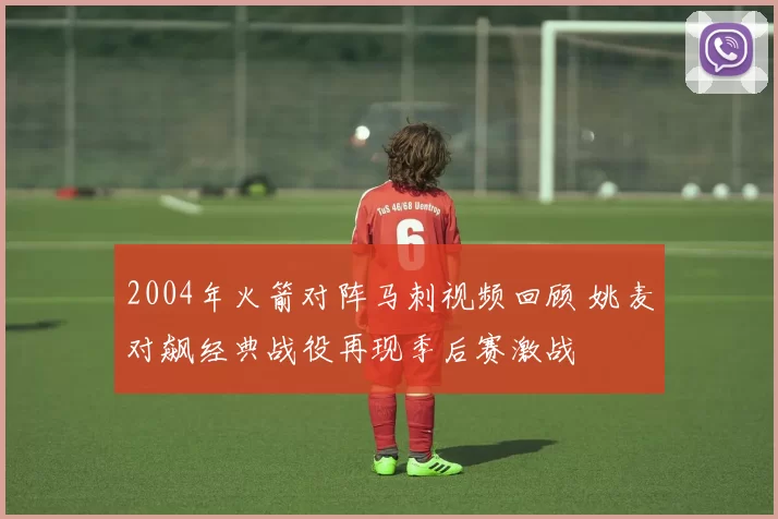2004年火箭对阵马刺视频回顾 姚麦对飙经典战役再现季后赛激战