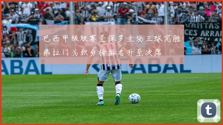 巴西甲级联赛圣保罗主场三球完胜弗拉门戈积分榜排名升至次席