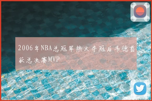 2006年NBA总冠军热火夺冠后韦德首获总决赛MVP