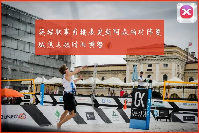 英超联赛直播表更新阿森纳对阵曼城焦点战时间调整