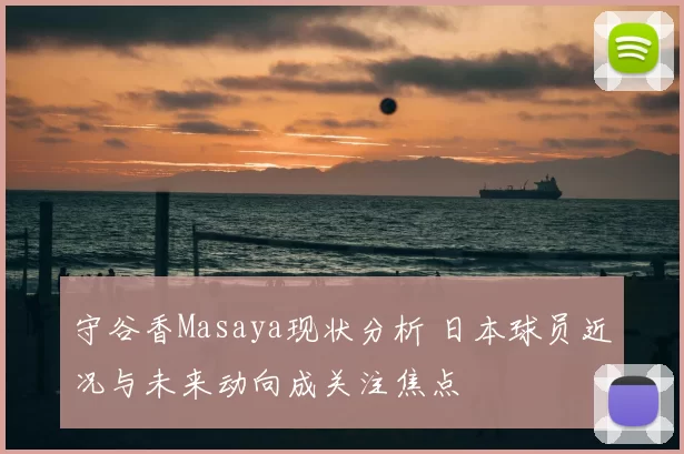 守谷香Masaya现状分析 日本球员近况与未来动向成关注焦点