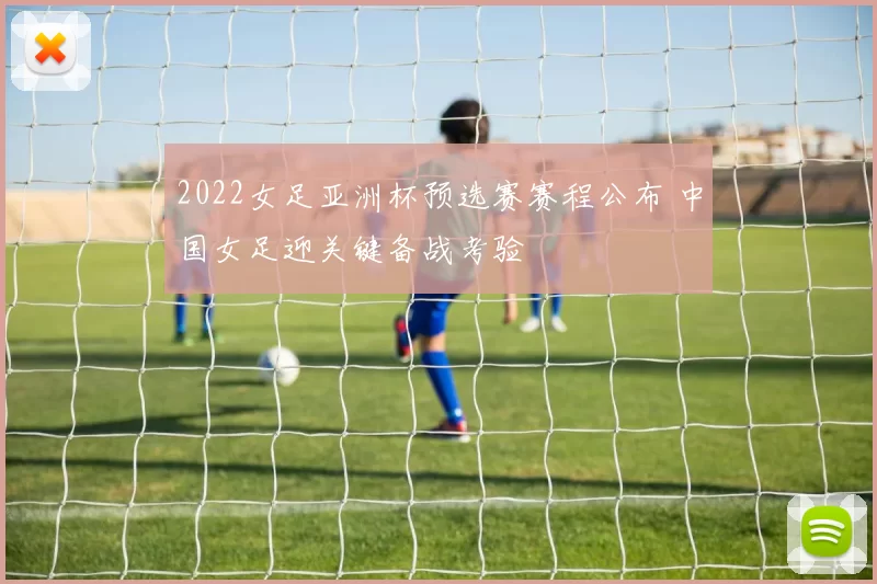 2022女足亚洲杯预选赛赛程公布 中国女足迎关键备战考验
