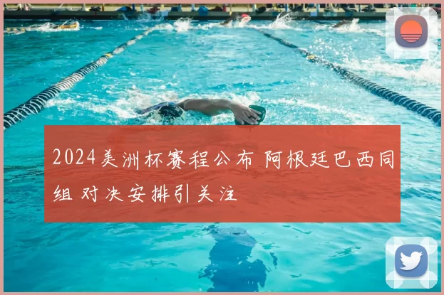 2024美洲杯赛程公布 阿根廷巴西同组 对决安排引关注