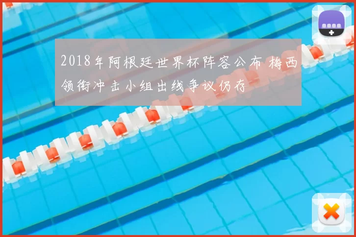 2018年阿根廷世界杯阵容公布 梅西领衔冲击小组出线争议仍存