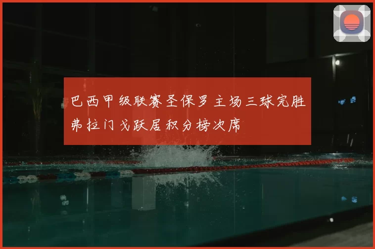 巴西甲级联赛圣保罗主场三球完胜弗拉门戈跃居积分榜次席