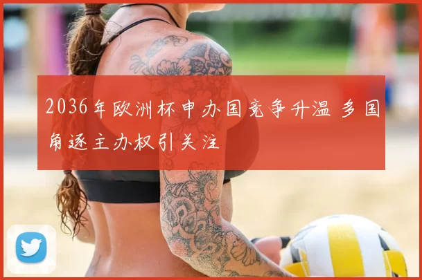 2036年欧洲杯申办国竞争升温 多国角逐主办权引关注