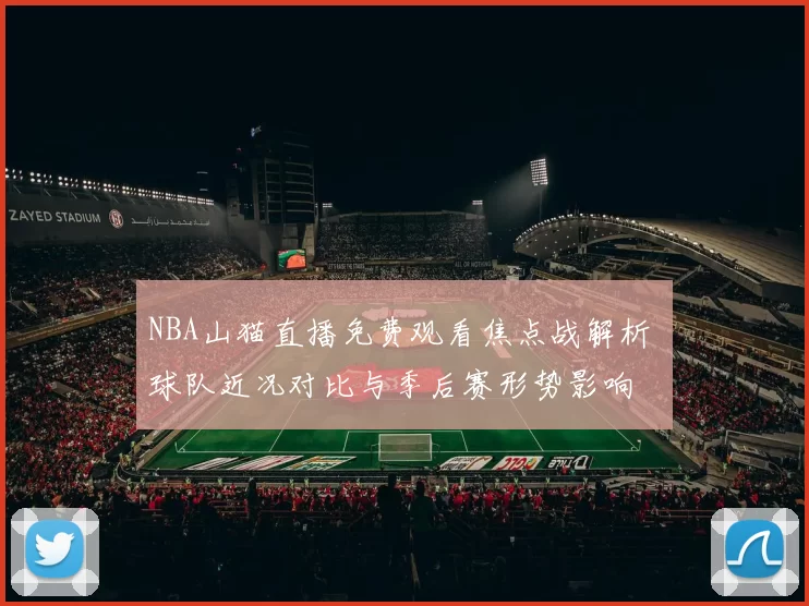 NBA山猫直播免费观看焦点战解析 球队近况对比与季后赛形势影响