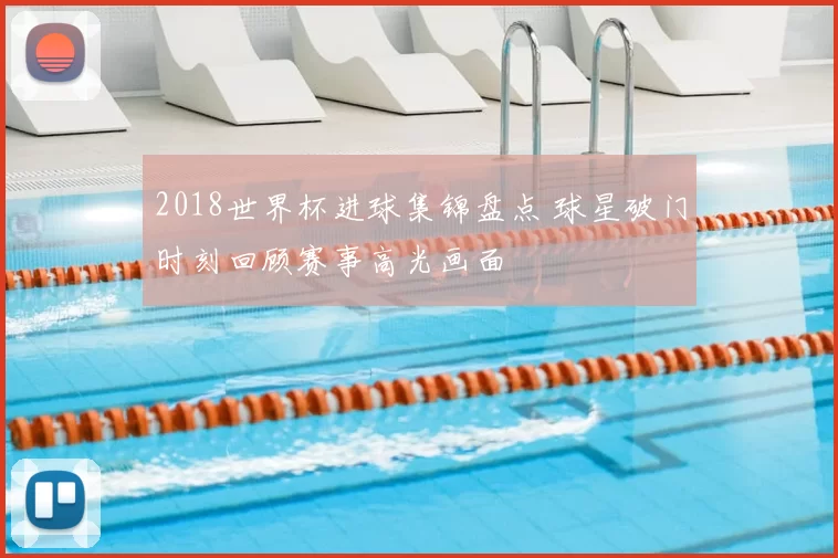 2018世界杯进球集锦盘点 球星破门时刻回顾赛事高光画面