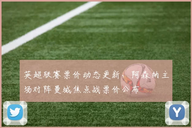 英超联赛票价动态更新，阿森纳主场对阵曼城焦点战票价公布
