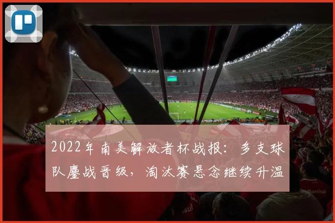 2022年南美解放者杯战报：多支球队鏖战晋级，淘汰赛悬念继续升温