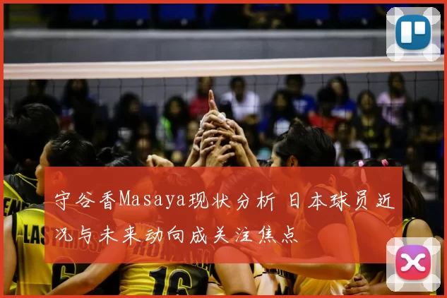 守谷香Masaya现状分析 日本球员近况与未来动向成关注焦点