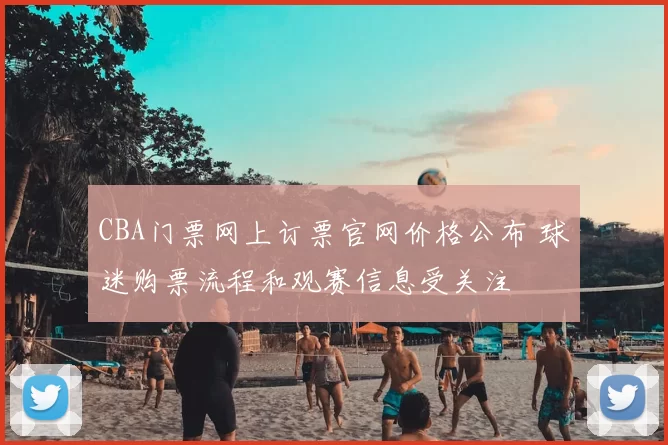 CBA门票网上订票官网价格公布 球迷购票流程和观赛信息受关注