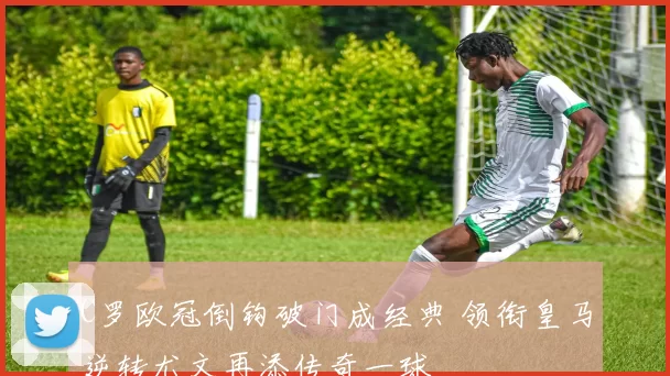 C罗欧冠倒钩破门成经典 领衔皇马逆转尤文再添传奇一球
