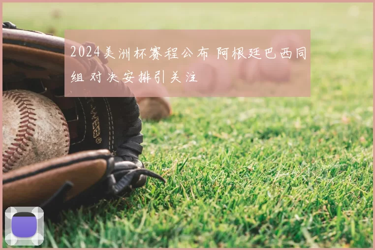 2024美洲杯赛程公布 阿根廷巴西同组 对决安排引关注