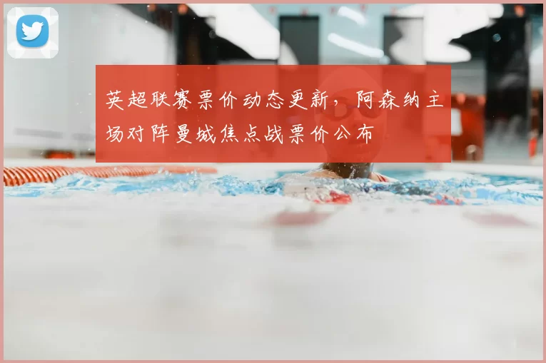 英超联赛票价动态更新，阿森纳主场对阵曼城焦点战票价公布
