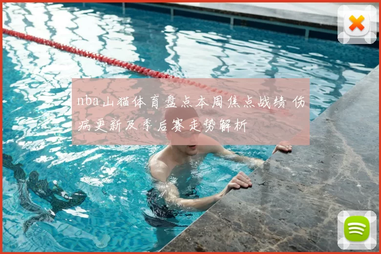 nba山猫体育盘点本周焦点战绩 伤病更新及季后赛走势解析