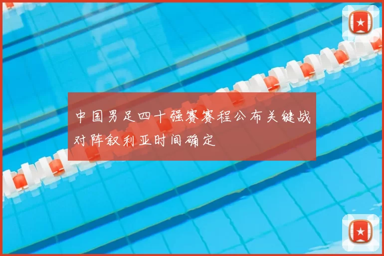 中国男足四十强赛赛程公布关键战对阵叙利亚时间确定