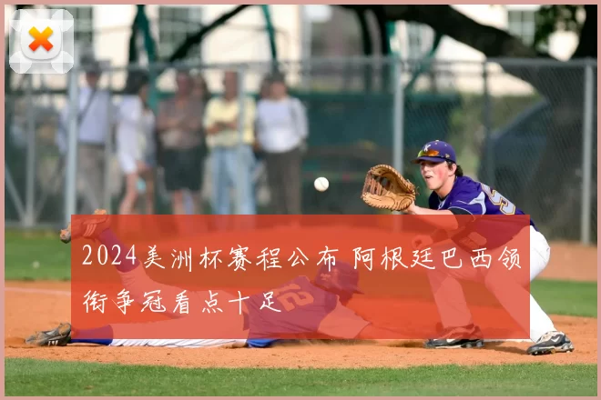 2024美洲杯赛程公布 阿根廷巴西领衔争冠看点十足