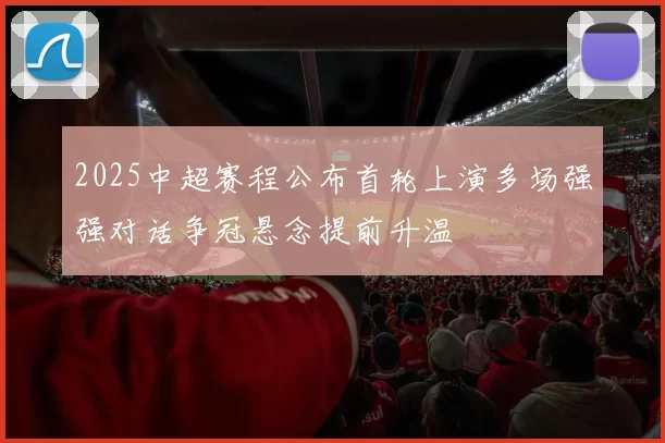 2025中超赛程公布首轮上演多场强强对话争冠悬念提前升温