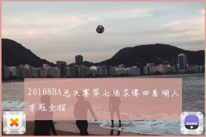 2010NBA总决赛第七场录像回看湖人夺冠全程