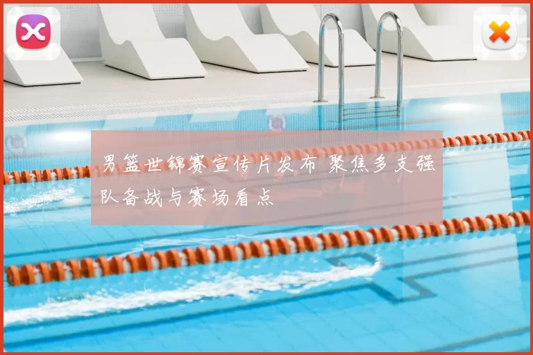 男篮世锦赛宣传片发布 聚焦多支强队备战与赛场看点
