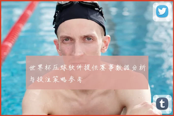 世界杯压球软件提供赛事数据分析与投注策略参考