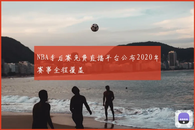 NBA季后赛免费直播平台公布2020年赛事全程覆盖