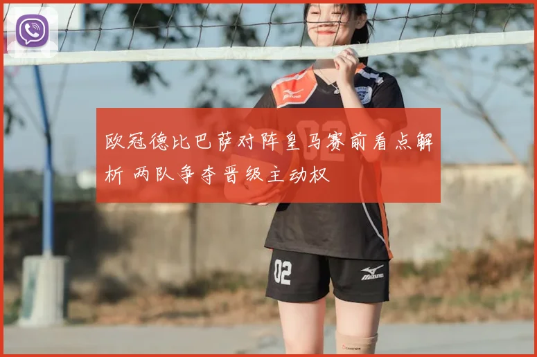 欧冠德比巴萨对阵皇马赛前看点解析 两队争夺晋级主动权