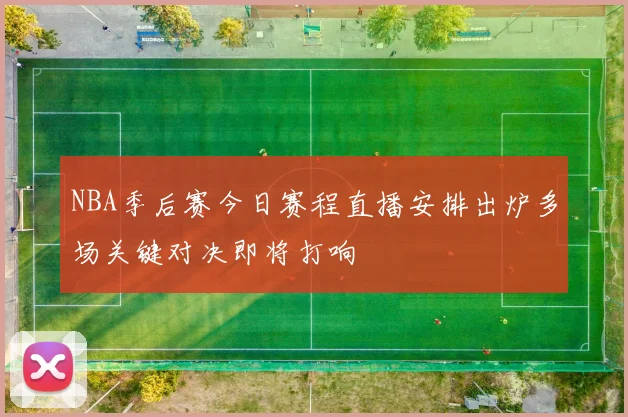 NBA季后赛今日赛程直播安排出炉多场关键对决即将打响